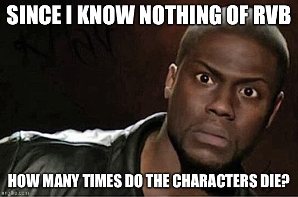 Kevin Hart | SINCE I KNOW NOTHING OF RVB; HOW MANY TIMES DO THE CHARACTERS DIE? | image tagged in memes,kevin hart,rvb | made w/ Imgflip meme maker