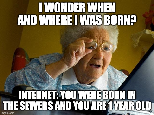 Weird Facts: Old Lady Born in the Sewers who is one year old | I WONDER WHEN AND WHERE I WAS BORN? INTERNET: YOU WERE BORN IN THE SEWERS AND YOU ARE 1 YEAR OLD | image tagged in memes,grandma finds the internet | made w/ Imgflip meme maker