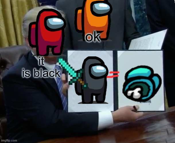 ded | ok; it is black | image tagged in memes,trump bill signing | made w/ Imgflip meme maker