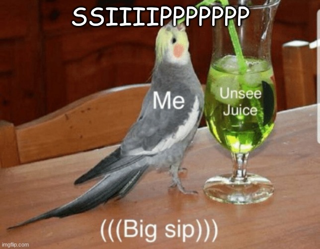 hi | SSIIIIPPPPPPP | image tagged in unsee juice | made w/ Imgflip meme maker