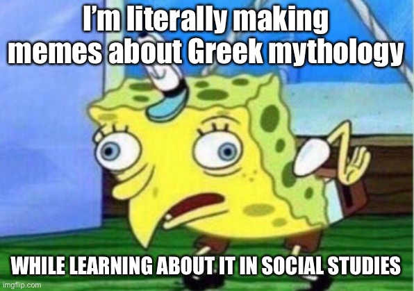 Mocking Spongebob |  I’m literally making memes about Greek mythology; WHILE LEARNING ABOUT IT IN SOCIAL STUDIES | image tagged in memes,mocking spongebob,greek mythology,percy jackson,greek,spongebob | made w/ Imgflip meme maker
