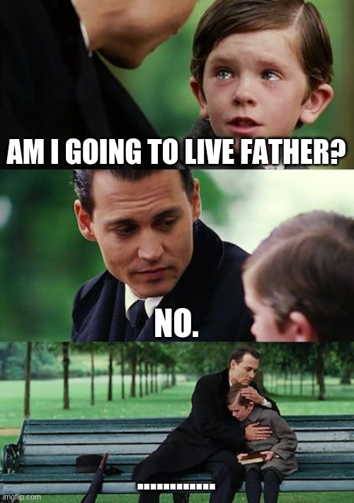 Finding Neverland | AM I GOING TO LIVE FATHER? NO. ............ | image tagged in memes,finding neverland | made w/ Imgflip meme maker