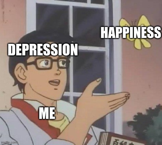 Is This A Pigeon | HAPPINESS; DEPRESSION; ME | image tagged in memes,is this a pigeon | made w/ Imgflip meme maker