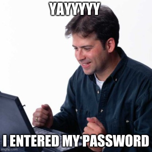 Net Noob | YAYYYYY; I ENTERED MY PASSWORD | image tagged in memes,net noob | made w/ Imgflip meme maker