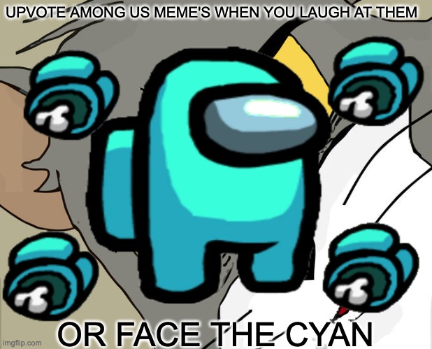 YOU DONT WANNA MESS WITH THE CYAN | UPVOTE AMONG US MEME'S WHEN YOU LAUGH AT THEM; OR FACE THE CYAN | image tagged in unsettled cyan,upvote when you laugh,memes | made w/ Imgflip meme maker