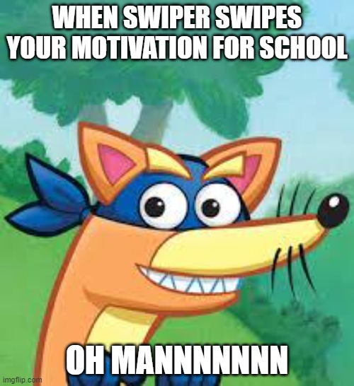 Swiper Dora  |  WHEN SWIPER SWIPES YOUR MOTIVATION FOR SCHOOL; OH MANNNNNNN | image tagged in swiper dora | made w/ Imgflip meme maker