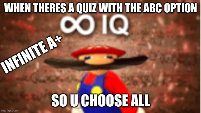 Infinite IQ | WHEN THERES A QUIZ WITH THE ABC OPTION; INFINITE A+; SO U CHOOSE ALL | image tagged in infinite iq | made w/ Imgflip meme maker