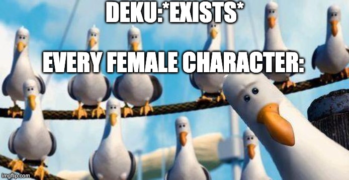 Nemo Birds | DEKU:*EXISTS*; EVERY FEMALE CHARACTER: | image tagged in nemo birds | made w/ Imgflip meme maker