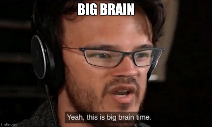 Big Brain Time | BIG BRAIN | image tagged in big brain time | made w/ Imgflip meme maker