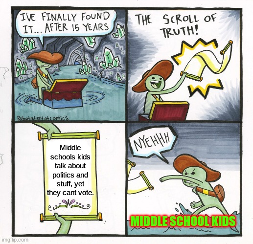 The Scroll Of Truth | Middle schools kids talk about politics and stuff, yet they cant vote. MIDDLE SCHOOL KIDS | image tagged in memes,the scroll of truth | made w/ Imgflip meme maker