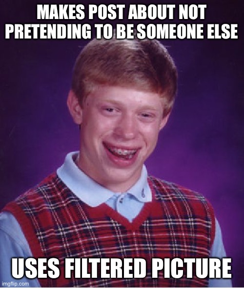 F | MAKES POST ABOUT NOT PRETENDING TO BE SOMEONE ELSE; USES FILTERED PICTURE | image tagged in memes,bad luck brian | made w/ Imgflip meme maker