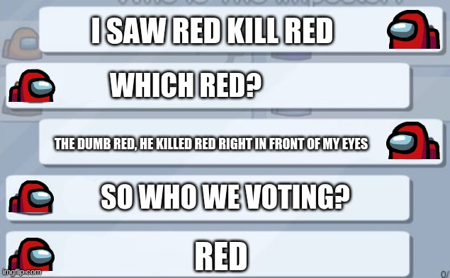 among us chat | I SAW RED KILL RED WHICH RED? THE DUMB RED, HE KILLED RED RIGHT IN FRONT OF MY EYES SO WHO WE VOTING? RED | image tagged in among us chat | made w/ Imgflip meme maker