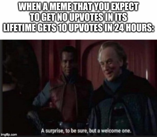 never happened to me but im optimistic | WHEN A MEME THAT YOU EXPECT TO GET NO UPVOTES IN ITS LIFETIME GETS 10 UPVOTES IN 24 HOURS: | image tagged in a welcome surprise | made w/ Imgflip meme maker