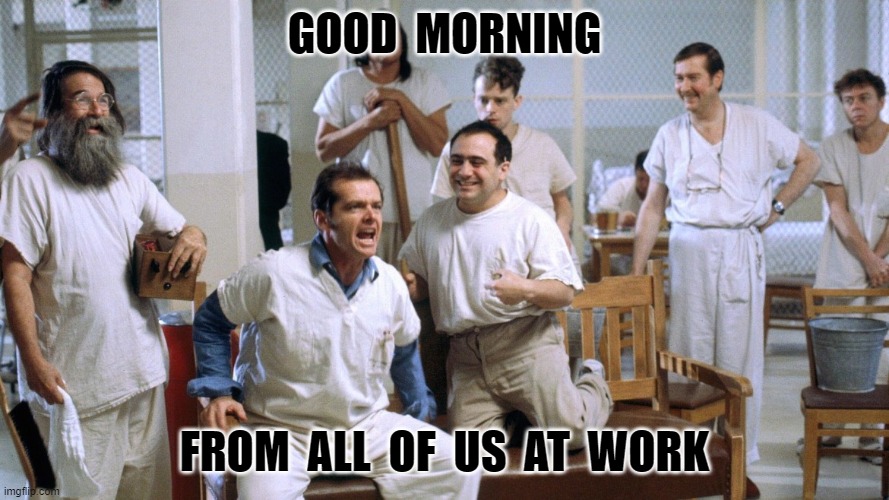 good morning | GOOD  MORNING; FROM  ALL  OF  US  AT  WORK | image tagged in good morning | made w/ Imgflip meme maker