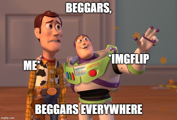 imgflip hot memes front page be like.. | BEGGARS, *IMGFLIP; ME*; BEGGARS EVERYWHERE | image tagged in memes,x x everywhere,upvote beggars,follow beggars | made w/ Imgflip meme maker