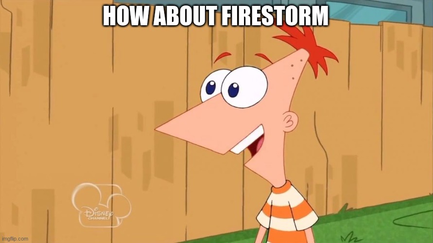 Yes Phineas | HOW ABOUT FIRESTORM | image tagged in yes phineas | made w/ Imgflip meme maker