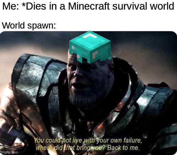 "You could not live with your own failure, where did that bring you? Back to me. | Me: *Dies in a Minecraft survival world; World spawn: | image tagged in thanos you could not live with your own failure,minecraft | made w/ Imgflip meme maker