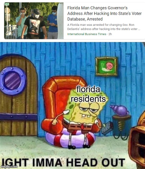 florida man strikes again | florida residents | image tagged in memes,spongebob ight imma head out | made w/ Imgflip meme maker
