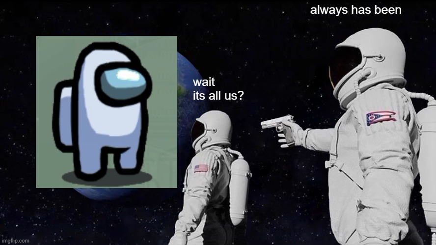 Always Has Been | always has been; wait its all us? | image tagged in memes,always has been | made w/ Imgflip meme maker