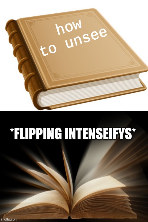 How to unsee book | *FLIPPING INTENSEIFYS* | image tagged in how to unsee book | made w/ Imgflip meme maker