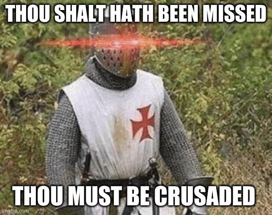 Growing Stronger Crusader | THOU SHALT HATH BEEN MISSED THOU MUST BE CRUSADED | image tagged in growing stronger crusader | made w/ Imgflip meme maker