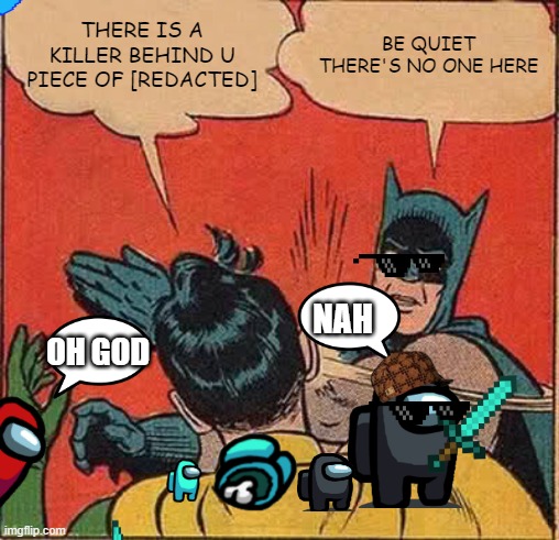 Batman Slapping Robin Meme | THERE IS A KILLER BEHIND U PIECE OF [REDACTED]; BE QUIET THERE'S NO ONE HERE; NAH; OH GOD | image tagged in memes,batman slapping robin | made w/ Imgflip meme maker