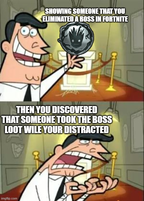 This Is Where I'd Put My Trophy If I Had One | SHOWING SOMEONE THAT YOU ELIMINATED A BOSS IN FORTNITE; THEN YOU DISCOVERED THAT SOMEONE TOOK THE BOSS LOOT WILE YOUR DISTRACTED | image tagged in memes,this is where i'd put my trophy if i had one | made w/ Imgflip meme maker