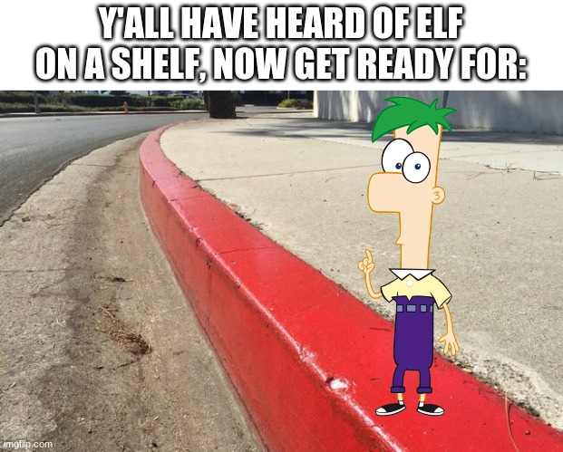 Ferb on a curb | Y'ALL HAVE HEARD OF ELF ON A SHELF, NOW GET READY FOR: | image tagged in phineas and ferb,dank memes,elf on the shelf,elf on a shelf,yeet | made w/ Imgflip meme maker
