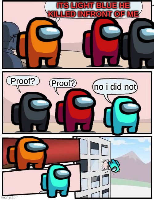 Boardroom Meeting Suggestion Meme | ITS LIGHT BLUE HE KILLED INFRONT OF ME; Proof? Proof? no i did not | image tagged in memes,boardroom meeting suggestion | made w/ Imgflip meme maker