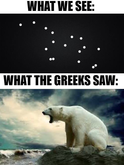 Ursa Major | WHAT WE SEE:; WHAT THE GREEKS SAW: | image tagged in fun | made w/ Imgflip meme maker