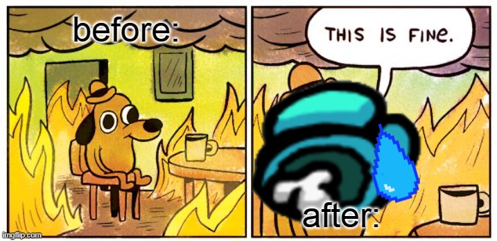 This Is Fine | before:; after: | image tagged in memes,this is fine | made w/ Imgflip meme maker