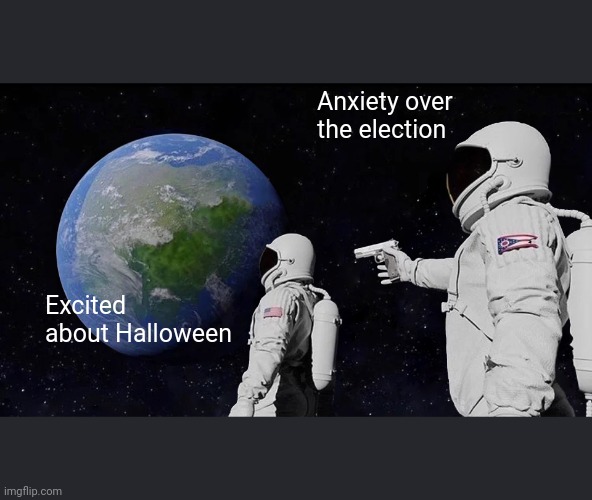 Always Has Been | Anxiety over the election; Excited about Halloween | image tagged in memes,always has been | made w/ Imgflip meme maker