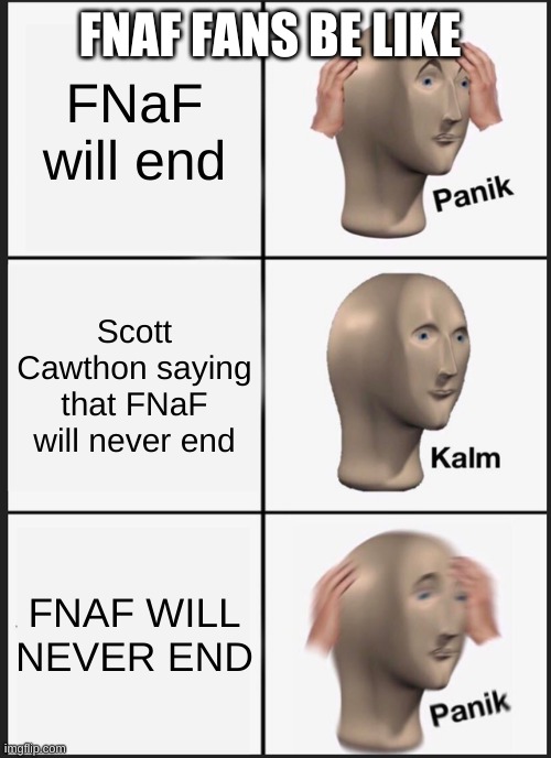 Panik Kalm Panik | FNAF FANS BE LIKE; FNaF will end; Scott Cawthon saying that FNaF will never end; FNAF WILL NEVER END | image tagged in memes,panik kalm panik | made w/ Imgflip meme maker