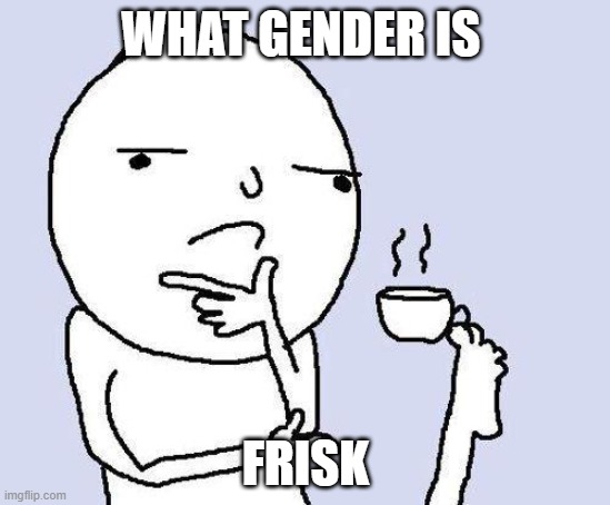what gender | WHAT GENDER IS; FRISK | image tagged in thinking meme | made w/ Imgflip meme maker