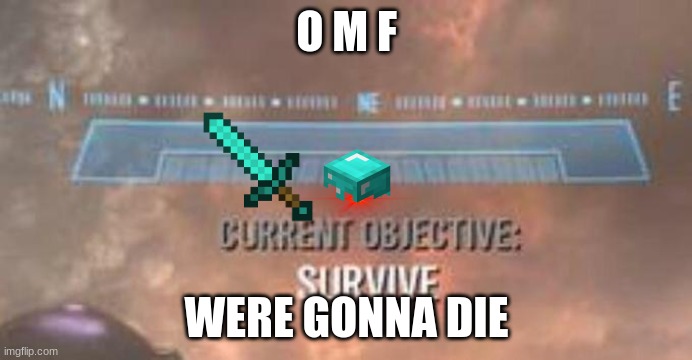 Current Objective: Survive | O M F; WERE GONNA DIE | image tagged in current objective survive | made w/ Imgflip meme maker