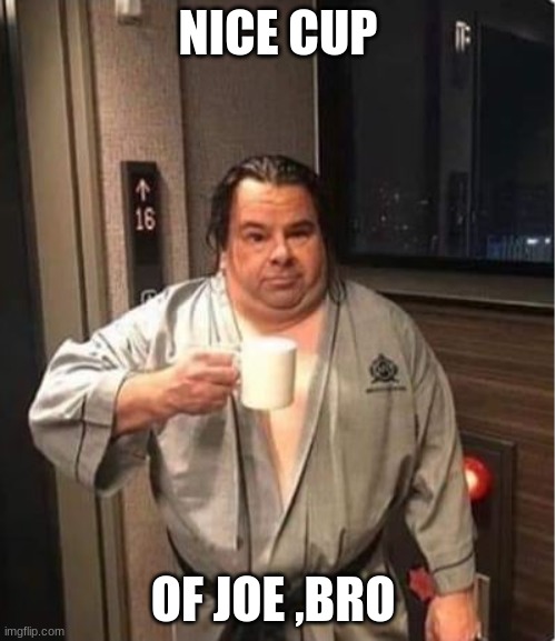 Nice Cup Boro | NICE CUP; OF JOE ,BRO | image tagged in big ed | made w/ Imgflip meme maker