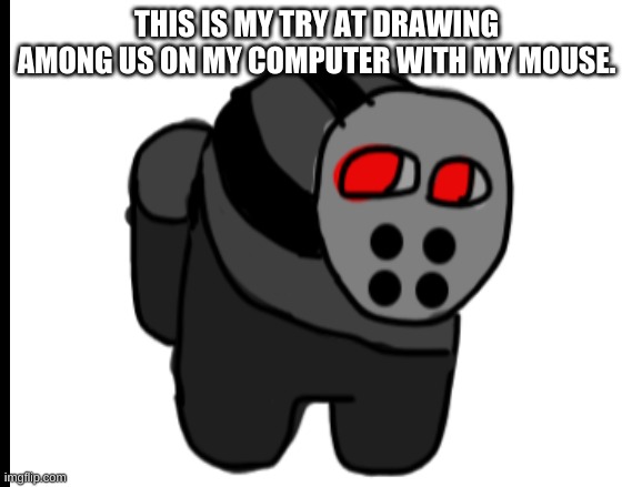The try | THIS IS MY TRY AT DRAWING AMONG US ON MY COMPUTER WITH MY MOUSE. | image tagged in memes,among us | made w/ Imgflip meme maker