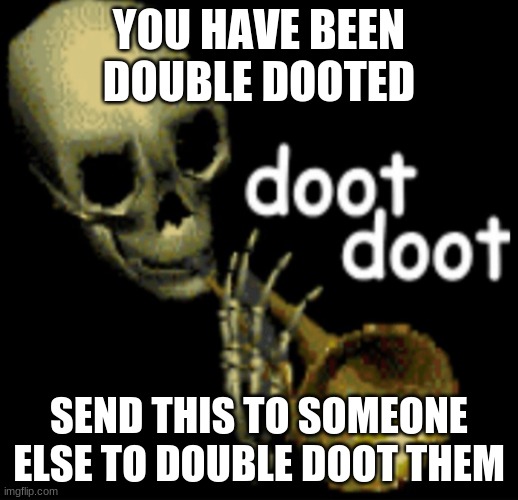 Double Dooted | YOU HAVE BEEN DOUBLE DOOTED; SEND THIS TO SOMEONE ELSE TO DOUBLE DOOT THEM | image tagged in doot doot skeleton | made w/ Imgflip meme maker