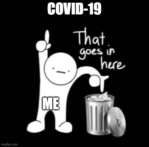bye covid-19 | COVID-19; ME | image tagged in that goes in here | made w/ Imgflip meme maker