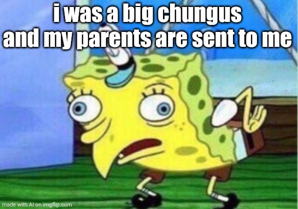 JUST WHAT IS THIS AI MEME | i was a big chungus and my parents are sent to me | image tagged in memes,mocking spongebob,ai meme | made w/ Imgflip meme maker
