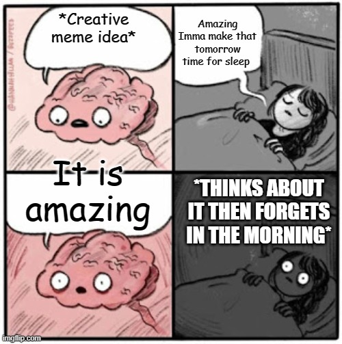 AARRG THIS HAPPENED TO ME LAST NIGHT! | Amazing Imma make that tomorrow time for sleep; *Creative meme idea*; It is amazing; *THINKS ABOUT IT THEN FORGETS IN THE MORNING* | image tagged in brain before sleep,forgetting | made w/ Imgflip meme maker