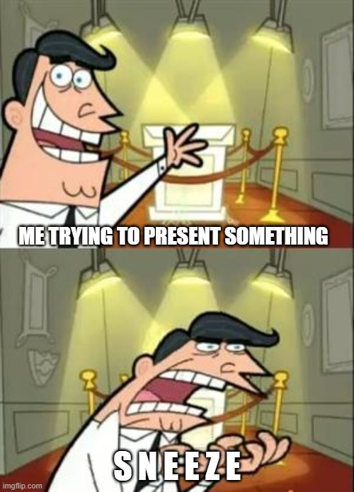 This Is Where I'd Put My Trophy If I Had One Meme | ME TRYING TO PRESENT SOMETHING; S N E E Z E | image tagged in memes,this is where i'd put my trophy if i had one | made w/ Imgflip meme maker