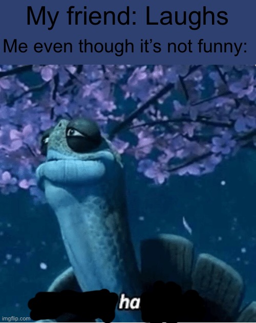 Ha | Me even though it’s not funny:; My friend: Laughs | image tagged in my time has come | made w/ Imgflip meme maker