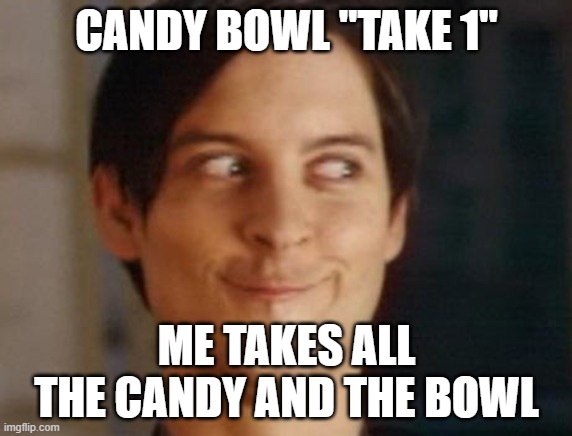 Spiderman Peter Parker Meme | CANDY BOWL "TAKE 1"; ME TAKES ALL THE CANDY AND THE BOWL | image tagged in memes,spiderman peter parker | made w/ Imgflip meme maker