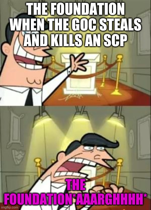 This Is Where I'd Put My Trophy If I Had One | THE FOUNDATION WHEN THE GOC STEALS AND KILLS AN SCP; THE FOUNDATION*AAARGHHHH* | image tagged in memes,this is where i'd put my trophy if i had one | made w/ Imgflip meme maker