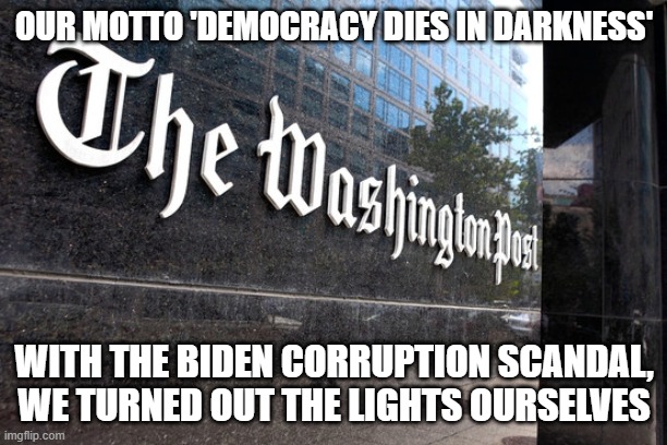 Corrupt Media | OUR MOTTO 'DEMOCRACY DIES IN DARKNESS'; WITH THE BIDEN CORRUPTION SCANDAL, WE TURNED OUT THE LIGHTS OURSELVES | image tagged in washington post | made w/ Imgflip meme maker