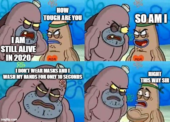 Man he tough | HOW TOUGH ARE YOU; SO AM I; I AM STILL ALIVE IN 2020; I DON'T WEAR MASKS AND I WASH MY HANDS FOR ONLY 10 SECONDS; RIGHT THIS WAY SIR | image tagged in memes,how tough are you | made w/ Imgflip meme maker