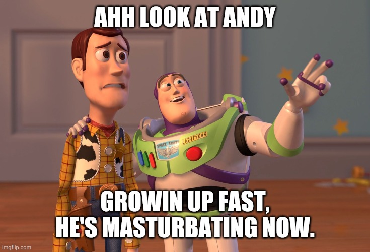 Masturbation | AHH LOOK AT ANDY; GROWIN UP FAST, HE'S MASTURBATING NOW. | image tagged in memes,x x everywhere | made w/ Imgflip meme maker