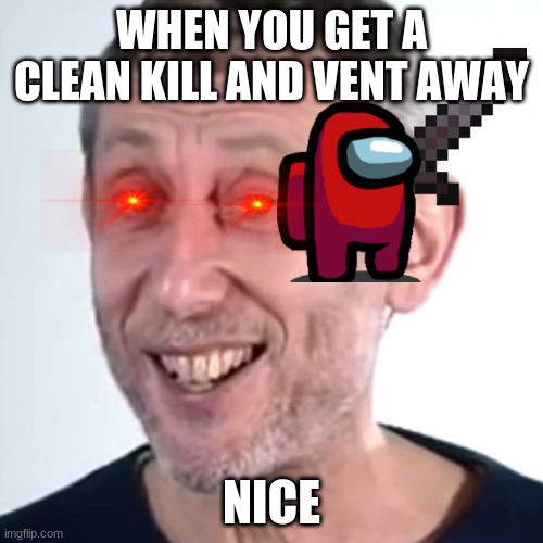 Nice Micheal Rosen | WHEN YOU GET A CLEAN KILL AND VENT AWAY; NICE | image tagged in nice micheal rosen | made w/ Imgflip meme maker