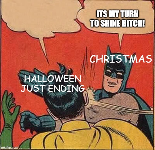 Batman Slapping Robin Meme | ITS MY TURN TO SHINE BITCH! CHRISTMAS; HALLOWEEN JUST ENDING | image tagged in memes,batman slapping robin | made w/ Imgflip meme maker